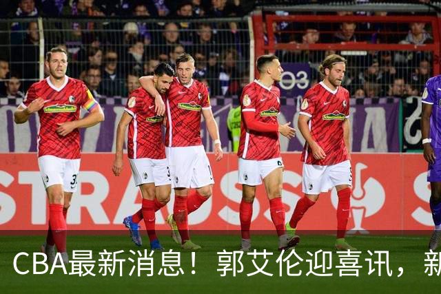 CBA最新消息！郭艾伦迎喜讯，新赛季意向球队曝光，或携名帅冲冠